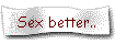 Sex better..