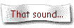 That sound...